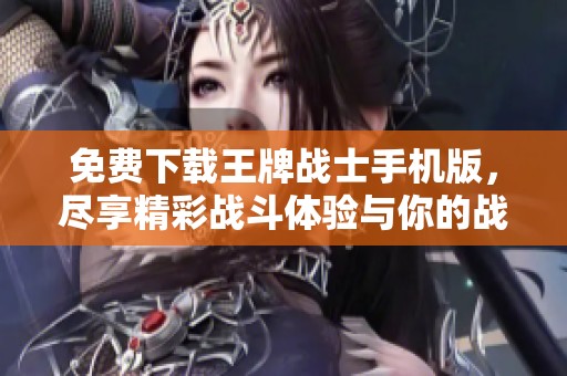 免费下载王牌战士手机版，尽享精彩战斗体验与你的战友一起奋战