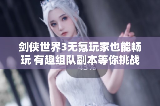 剑侠世界3无氪玩家也能畅玩 有趣组队副本等你挑战