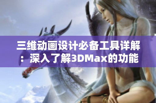 三维动画设计必备工具详解：深入了解3DMax的功能与应用