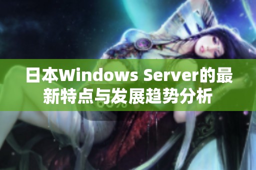 日本Windows Server的最新特点与发展趋势分析