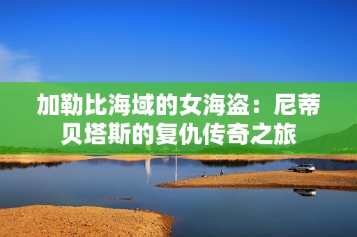 加勒比海域的女海盗：尼蒂贝塔斯的复仇传奇之旅