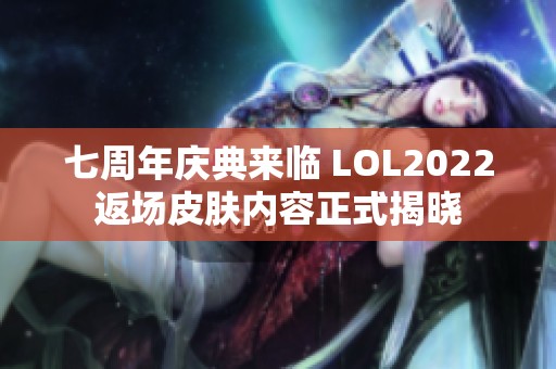 七周年庆典来临 LOL2022返场皮肤内容正式揭晓