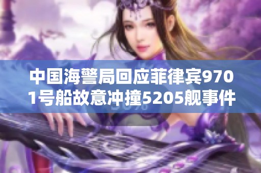 中国海警局回应菲律宾9701号船故意冲撞5205舰事件的声明