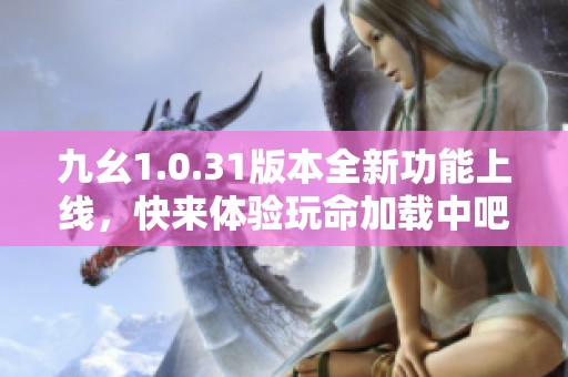 九幺1.0.31版本全新功能上线，快来体验玩命加载中吧！