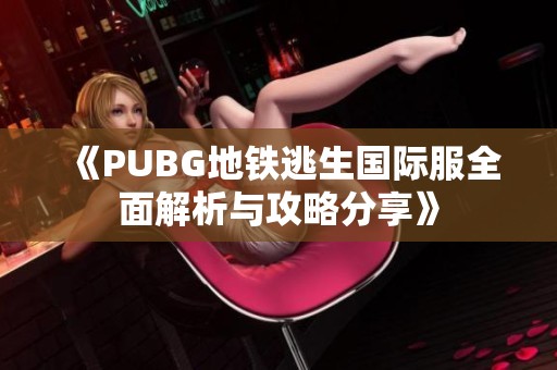 《PUBG地铁逃生国际服全面解析与攻略分享》