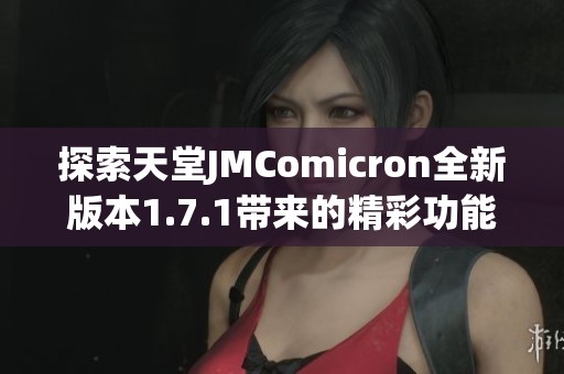 探索天堂JMComicron全新版本1.7.1带来的精彩功能与变化