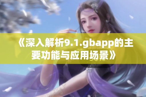 《深入解析9.1.gbapp的主要功能与应用场景》