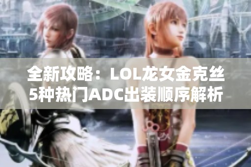 全新攻略：LOL龙女金克丝5种热门ADC出装顺序解析