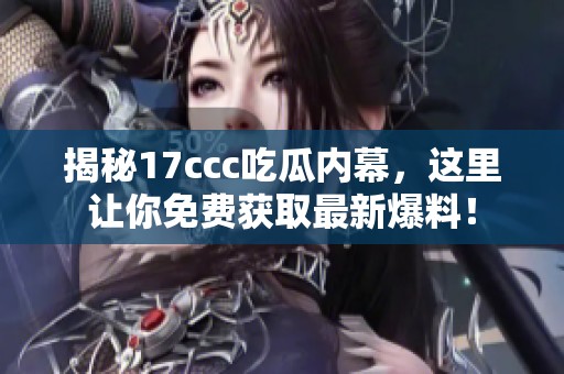 揭秘17ccc吃瓜内幕，这里让你免费获取最新爆料！