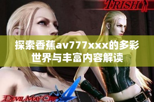 探索香蕉av777xxx的多彩世界与丰富内容解读