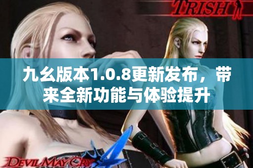 九幺版本1.0.8更新发布，带来全新功能与体验提升