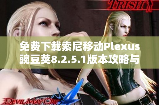 免费下载索尼移动Plexus豌豆荚8.2.5.1版本攻略与指南