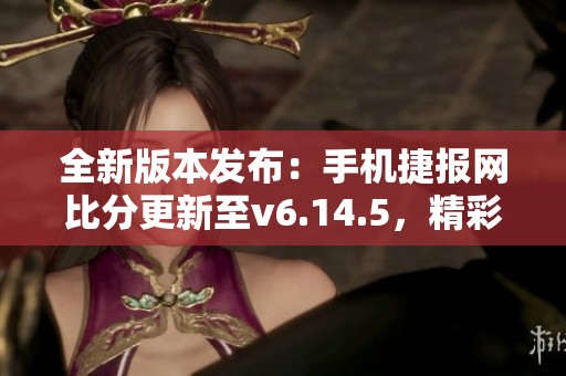 全新版本发布：手机捷报网比分更新至v6.14.5，精彩不容错过