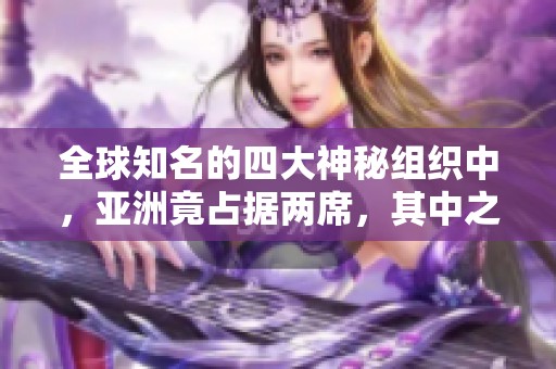 全球知名的四大神秘组织中，亚洲竟占据两席，其中之一隐匿于中国