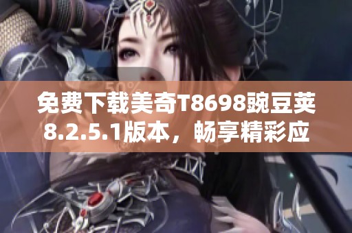 免费下载美奇T8698豌豆荚8.2.5.1版本，畅享精彩应用体验