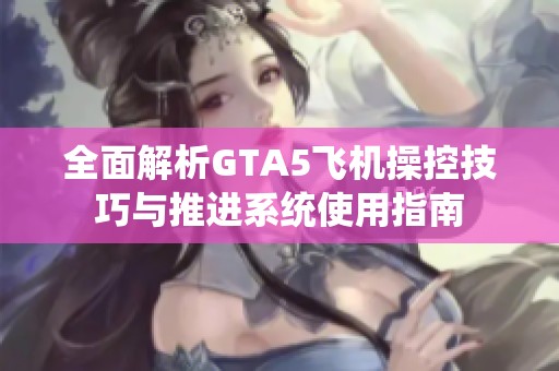 全面解析GTA5飞机操控技巧与推进系统使用指南