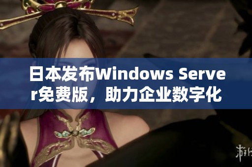 日本发布Windows Server免费版，助力企业数字化转型