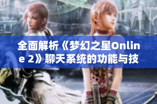 全面解析《梦幻之星Online 2》聊天系统的功能与技巧