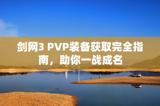 剑网3 PVP装备获取完全指南，助你一战成名