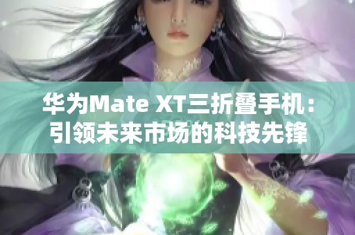 华为Mate XT三折叠手机：引领未来市场的科技先锋