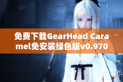 免费下载GearHead Caramel免安装绿色版v0.970，畅享游戏乐趣