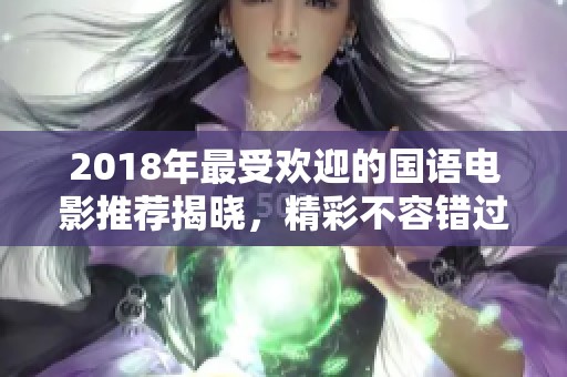 2018年最受欢迎的国语电影推荐揭晓，精彩不容错过