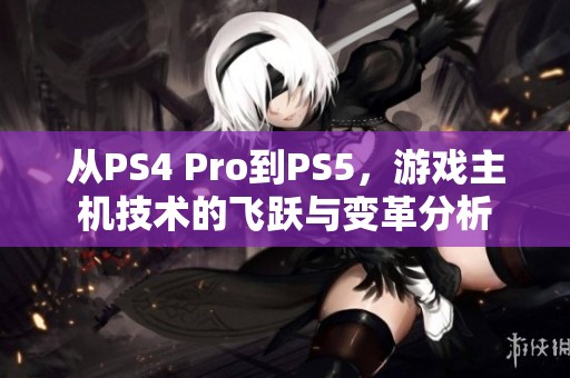 从PS4 Pro到PS5，游戏主机技术的飞跃与变革分析