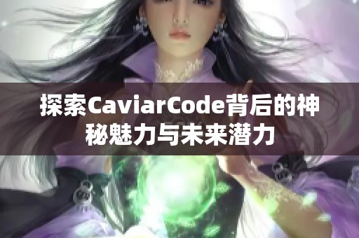 探索CaviarCode背后的神秘魅力与未来潜力