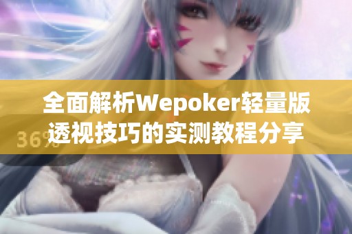 全面解析Wepoker轻量版透视技巧的实测教程分享