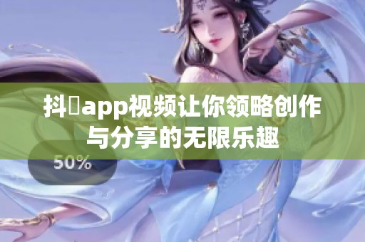 抖抈app视频让你领略创作与分享的无限乐趣