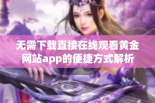 无需下载直接在线观看黄金网站app的便捷方式解析