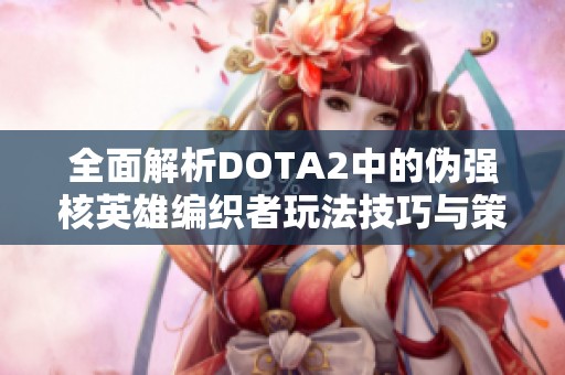 全面解析DOTA2中的伪强核英雄编织者玩法技巧与策略