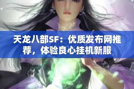 天龙八部SF：优质发布网推荐，体验良心挂机新服