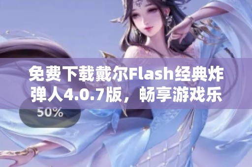 免费下载戴尔Flash经典炸弹人4.0.7版，畅享游戏乐趣