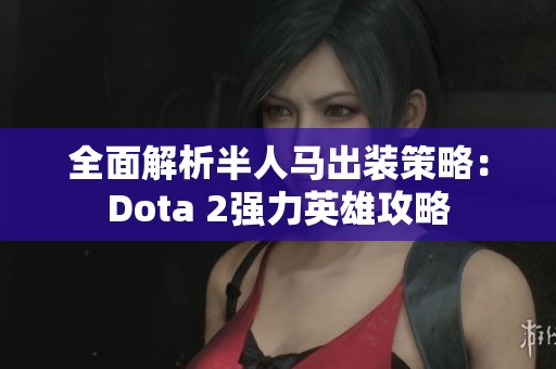 全面解析半人马出装策略：Dota 2强力英雄攻略