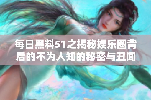 每日黑料51之揭秘娱乐圈背后的不为人知的秘密与丑闻