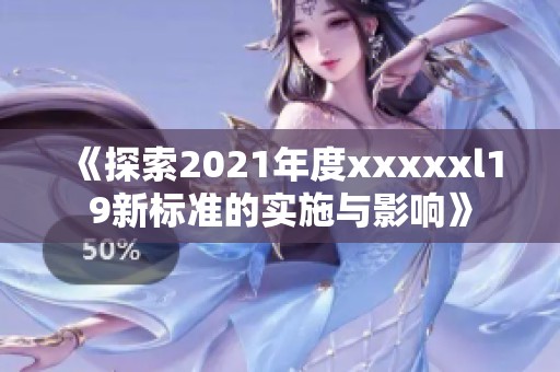 《探索2021年度xxxxxl19新标准的实施与影响》