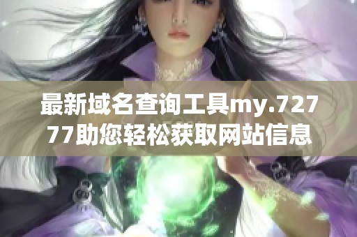 最新域名查询工具my.72777助您轻松获取网站信息