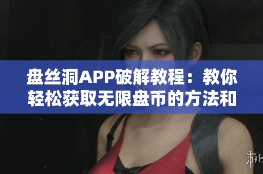 盘丝洞APP破解教程：教你轻松获取无限盘币的方法和技巧