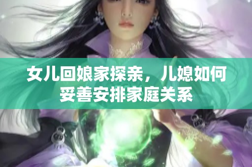 女儿回娘家探亲，儿媳如何妥善安排家庭关系