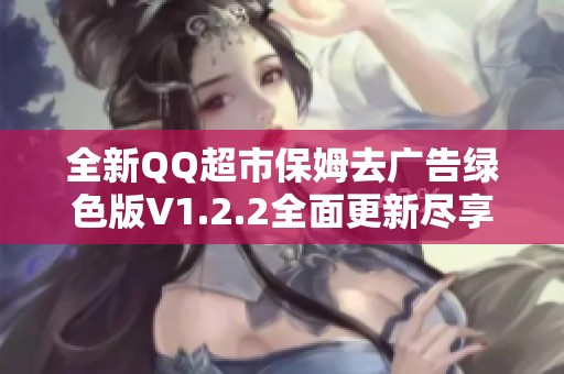 全新QQ超市保姆去广告绿色版V1.2.2全面更新尽享购物乐趣