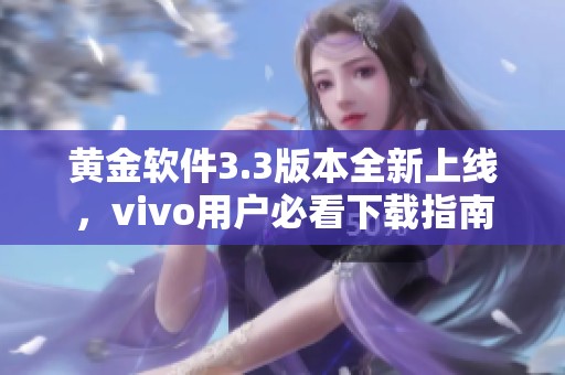 黄金软件3.3版本全新上线，vivo用户必看下载指南