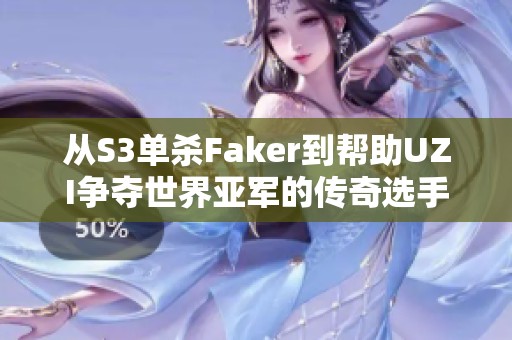 从S3单杀Faker到帮助UZI争夺世界亚军的传奇选手归来