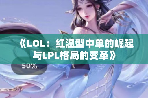 《LOL：红温型中单的崛起与LPL格局的变革》