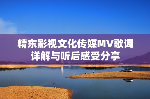 精东影视文化传媒MV歌词详解与听后感受分享