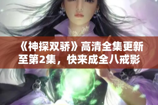 《神探双骄》高清全集更新至第2集，快来成全八戒影院观看！