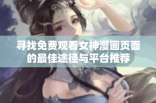 寻找免费观看女神漫画页面的最佳途径与平台推荐