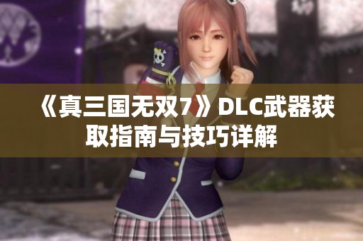 《真三国无双7》DLC武器获取指南与技巧详解