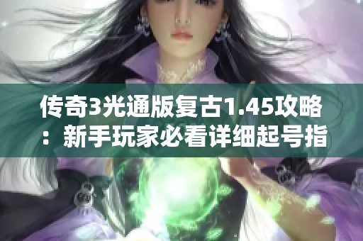 传奇3光通版复古1.45攻略：新手玩家必看详细起号指南