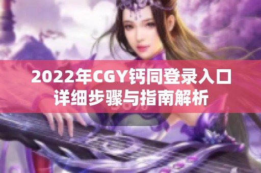 2022年CGY钙同登录入口详细步骤与指南解析